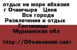 отдых на море абхазия  г Очамчыра › Цена ­ 600 - Все города Развлечения и отдых » Гостиницы   . Мурманская обл.